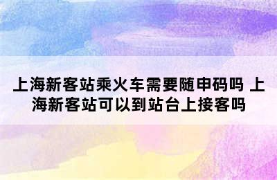 上海新客站乘火车需要随申码吗 上海新客站可以到站台上接客吗